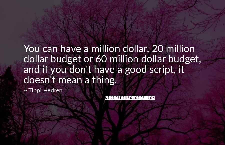 Tippi Hedren Quotes: You can have a million dollar, 20 million dollar budget or 60 million dollar budget, and if you don't have a good script, it doesn't mean a thing.