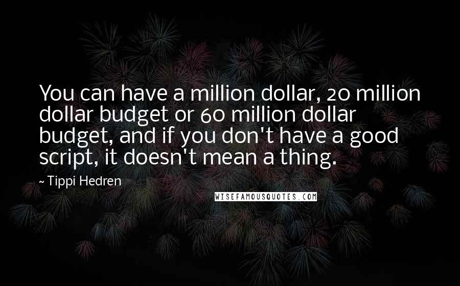 Tippi Hedren Quotes: You can have a million dollar, 20 million dollar budget or 60 million dollar budget, and if you don't have a good script, it doesn't mean a thing.
