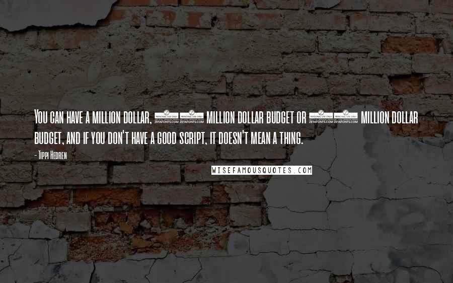 Tippi Hedren Quotes: You can have a million dollar, 20 million dollar budget or 60 million dollar budget, and if you don't have a good script, it doesn't mean a thing.