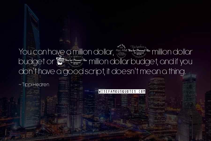Tippi Hedren Quotes: You can have a million dollar, 20 million dollar budget or 60 million dollar budget, and if you don't have a good script, it doesn't mean a thing.