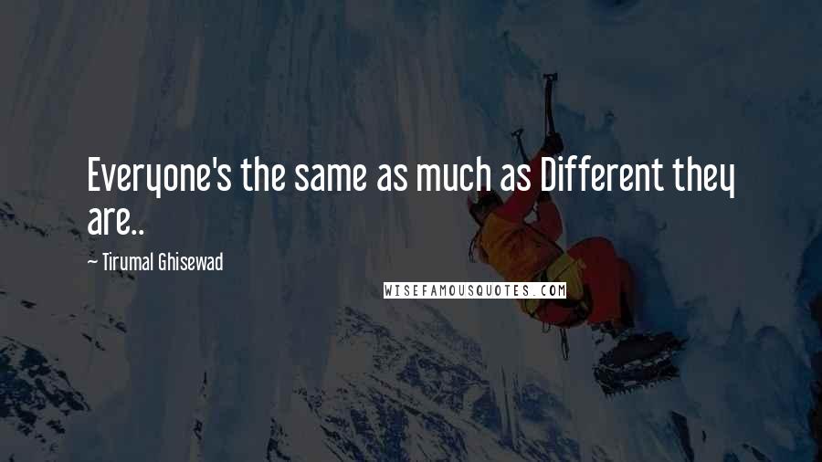 Tirumal Ghisewad Quotes: Everyone's the same as much as Different they are..