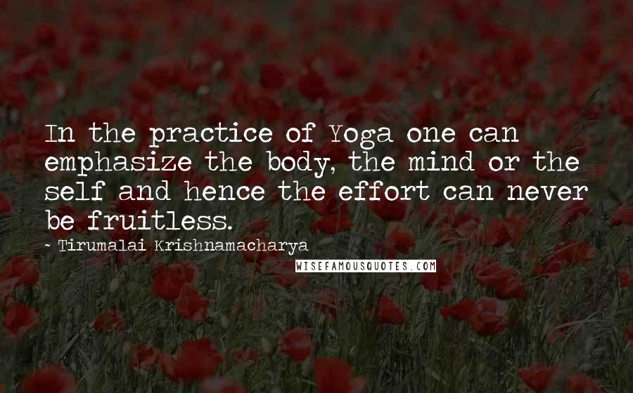 Tirumalai Krishnamacharya Quotes: In the practice of Yoga one can emphasize the body, the mind or the self and hence the effort can never be fruitless.