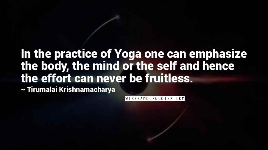 Tirumalai Krishnamacharya Quotes: In the practice of Yoga one can emphasize the body, the mind or the self and hence the effort can never be fruitless.