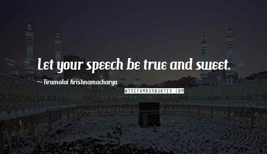 Tirumalai Krishnamacharya Quotes: Let your speech be true and sweet.