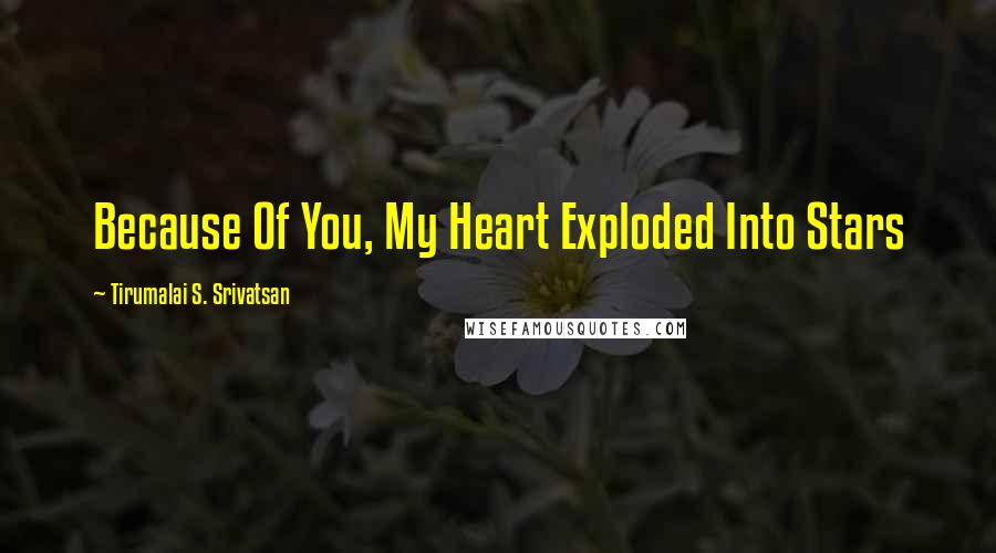 Tirumalai S. Srivatsan Quotes: Because Of You, My Heart Exploded Into Stars
