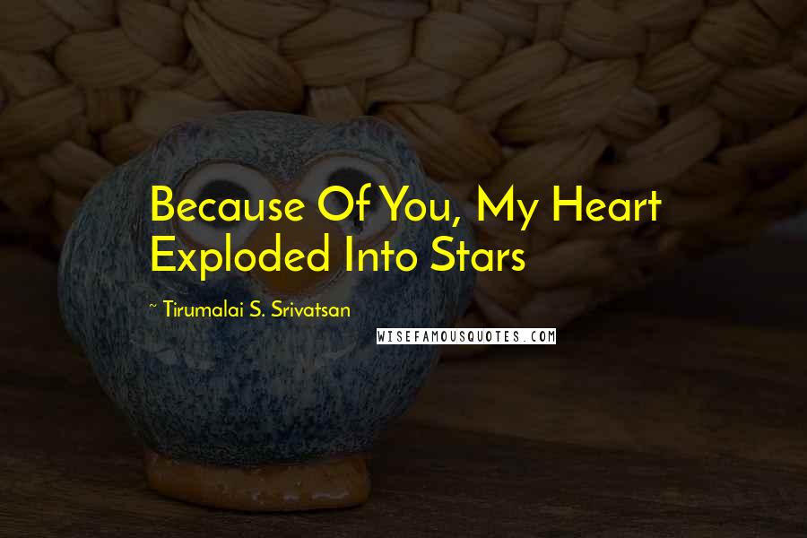 Tirumalai S. Srivatsan Quotes: Because Of You, My Heart Exploded Into Stars