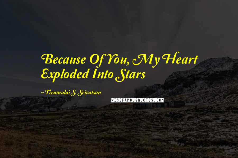 Tirumalai S. Srivatsan Quotes: Because Of You, My Heart Exploded Into Stars