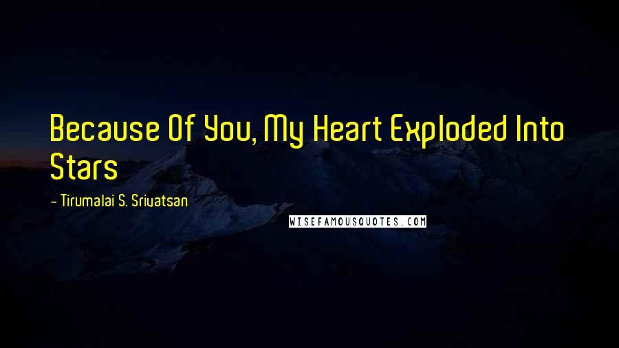 Tirumalai S. Srivatsan Quotes: Because Of You, My Heart Exploded Into Stars