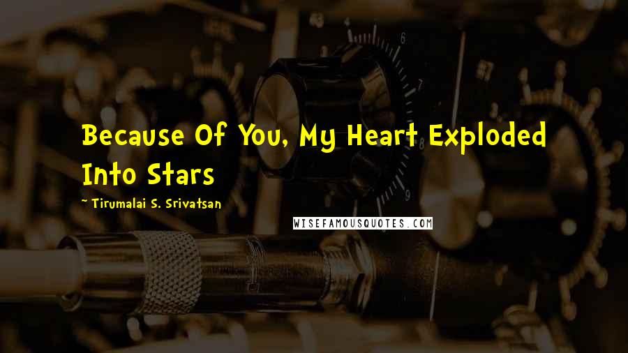 Tirumalai S. Srivatsan Quotes: Because Of You, My Heart Exploded Into Stars