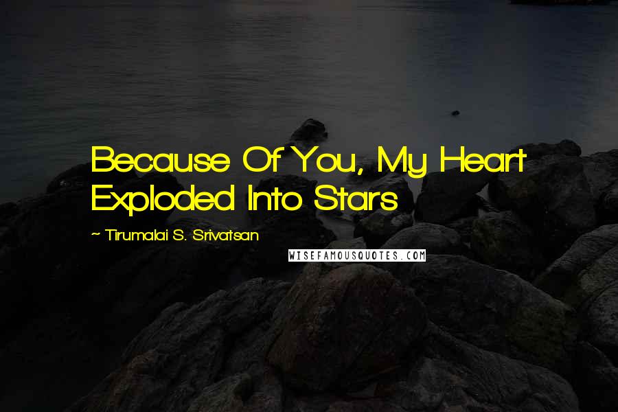 Tirumalai S. Srivatsan Quotes: Because Of You, My Heart Exploded Into Stars