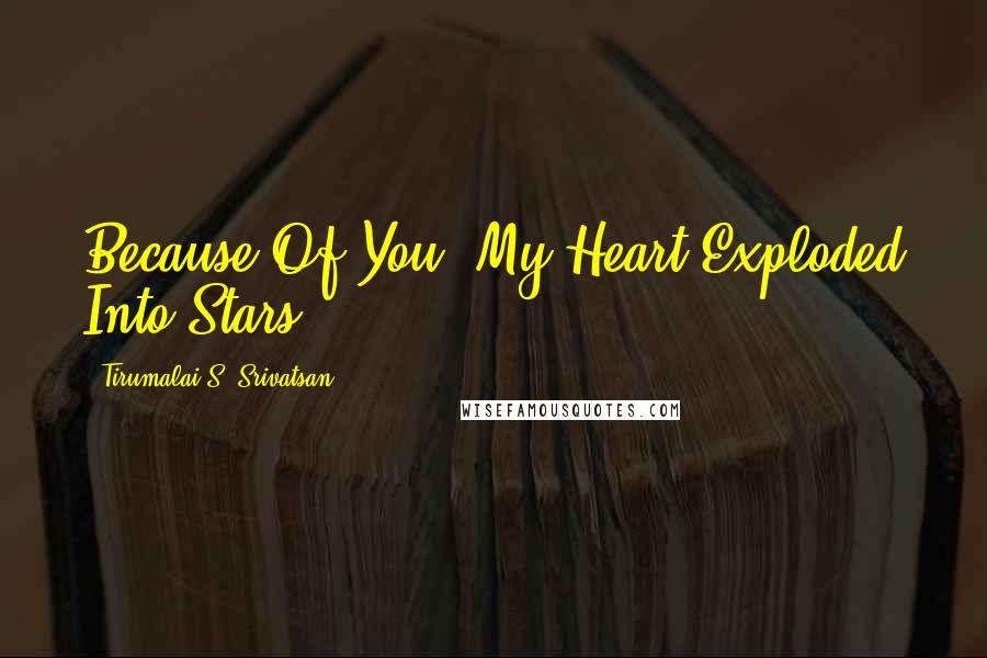 Tirumalai S. Srivatsan Quotes: Because Of You, My Heart Exploded Into Stars