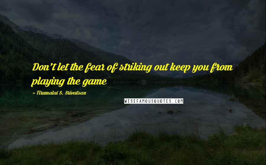 Tirumalai S. Srivatsan Quotes: Don't let the fear of striking out keep you from playing the game