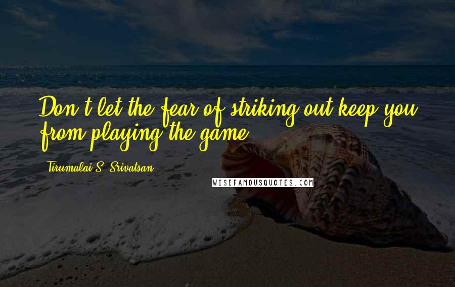 Tirumalai S. Srivatsan Quotes: Don't let the fear of striking out keep you from playing the game