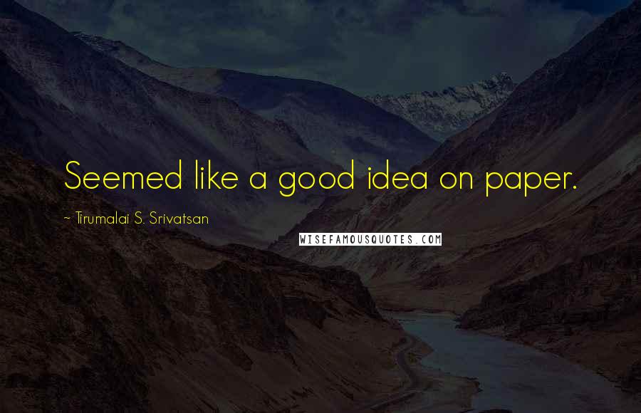 Tirumalai S. Srivatsan Quotes: Seemed like a good idea on paper.