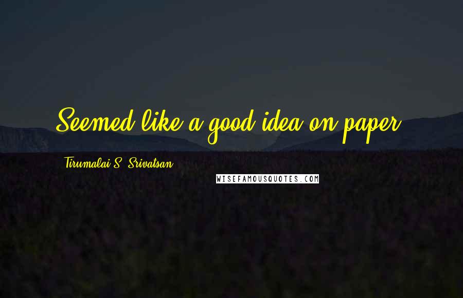 Tirumalai S. Srivatsan Quotes: Seemed like a good idea on paper.