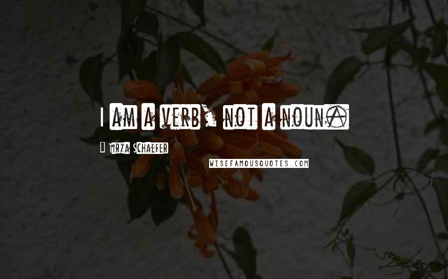 Tirza Schaefer Quotes: I am a verb, not a noun.