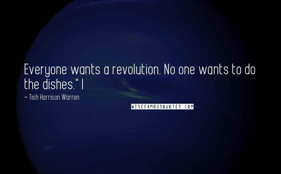 Tish Harrison Warren Quotes: Everyone wants a revolution. No one wants to do the dishes." I