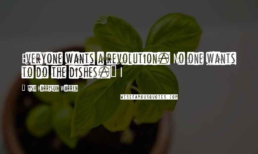 Tish Harrison Warren Quotes: Everyone wants a revolution. No one wants to do the dishes." I