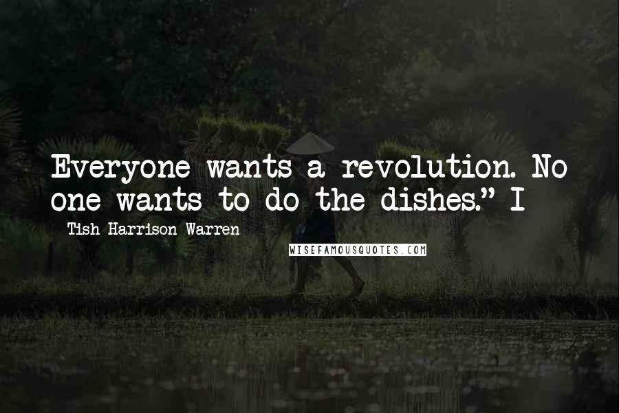 Tish Harrison Warren Quotes: Everyone wants a revolution. No one wants to do the dishes." I