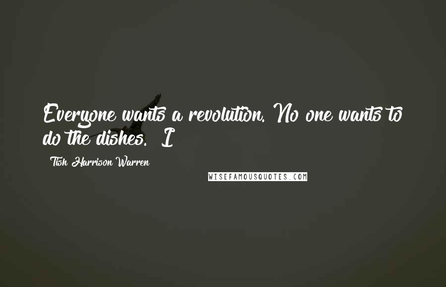 Tish Harrison Warren Quotes: Everyone wants a revolution. No one wants to do the dishes." I