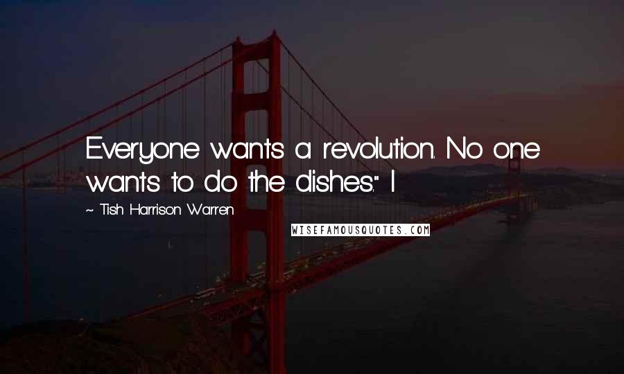 Tish Harrison Warren Quotes: Everyone wants a revolution. No one wants to do the dishes." I