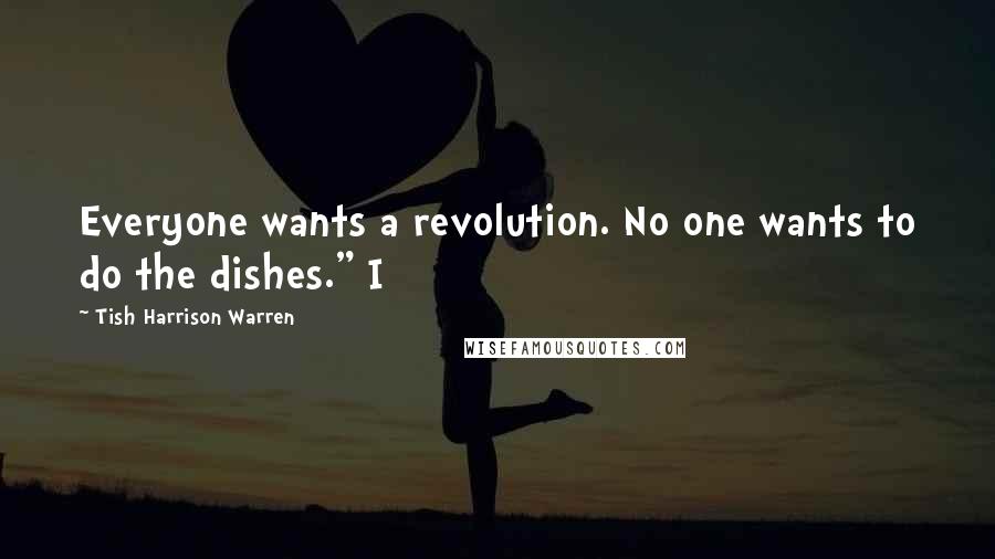 Tish Harrison Warren Quotes: Everyone wants a revolution. No one wants to do the dishes." I
