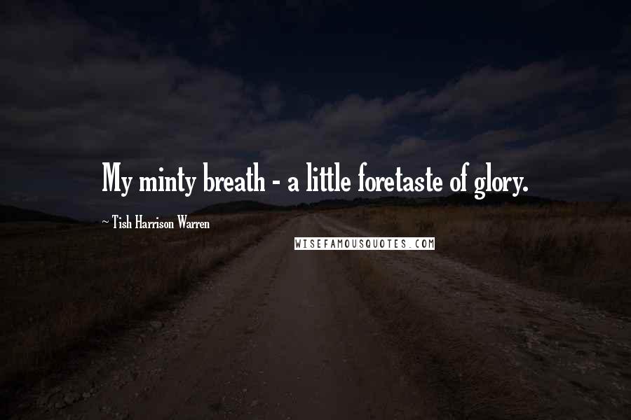 Tish Harrison Warren Quotes: My minty breath - a little foretaste of glory.