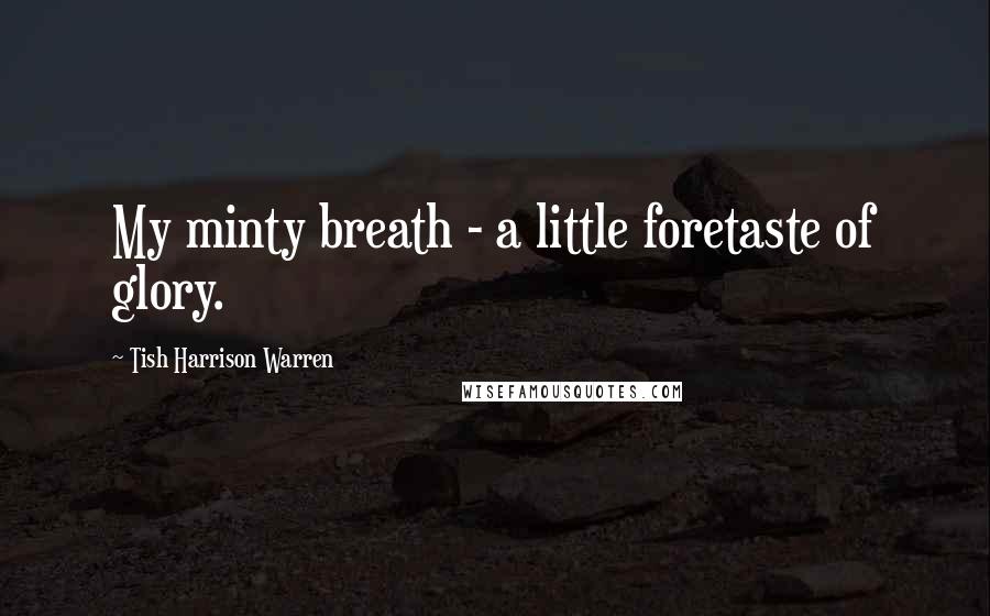 Tish Harrison Warren Quotes: My minty breath - a little foretaste of glory.