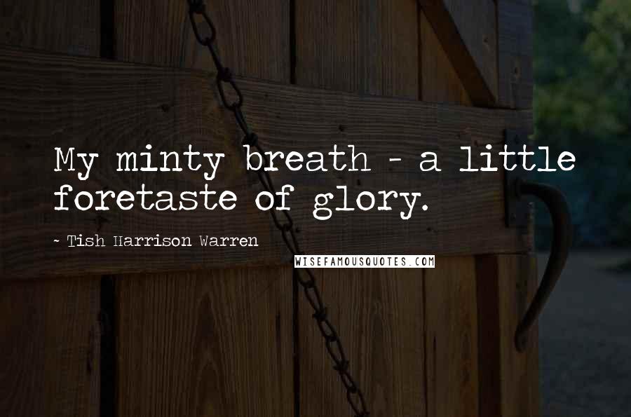 Tish Harrison Warren Quotes: My minty breath - a little foretaste of glory.