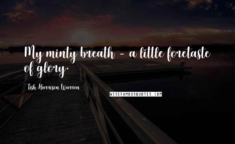 Tish Harrison Warren Quotes: My minty breath - a little foretaste of glory.