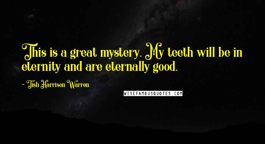 Tish Harrison Warren Quotes: This is a great mystery. My teeth will be in eternity and are eternally good.