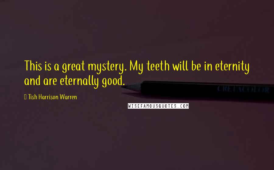 Tish Harrison Warren Quotes: This is a great mystery. My teeth will be in eternity and are eternally good.