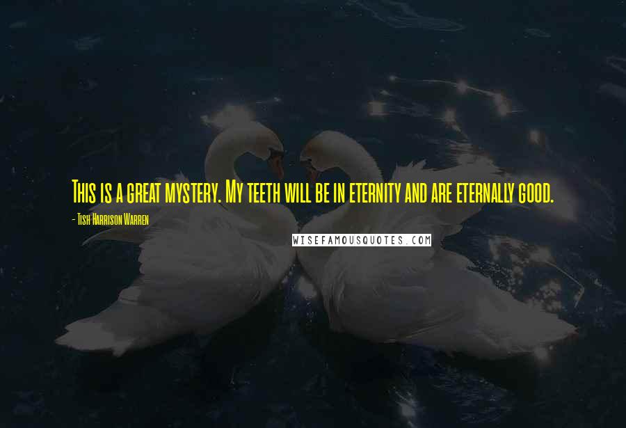 Tish Harrison Warren Quotes: This is a great mystery. My teeth will be in eternity and are eternally good.