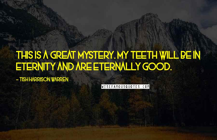 Tish Harrison Warren Quotes: This is a great mystery. My teeth will be in eternity and are eternally good.