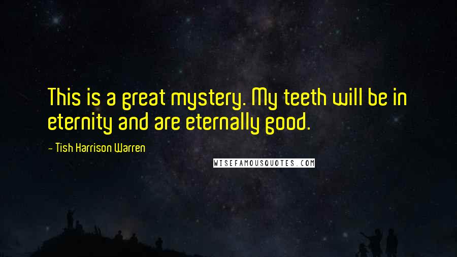 Tish Harrison Warren Quotes: This is a great mystery. My teeth will be in eternity and are eternally good.