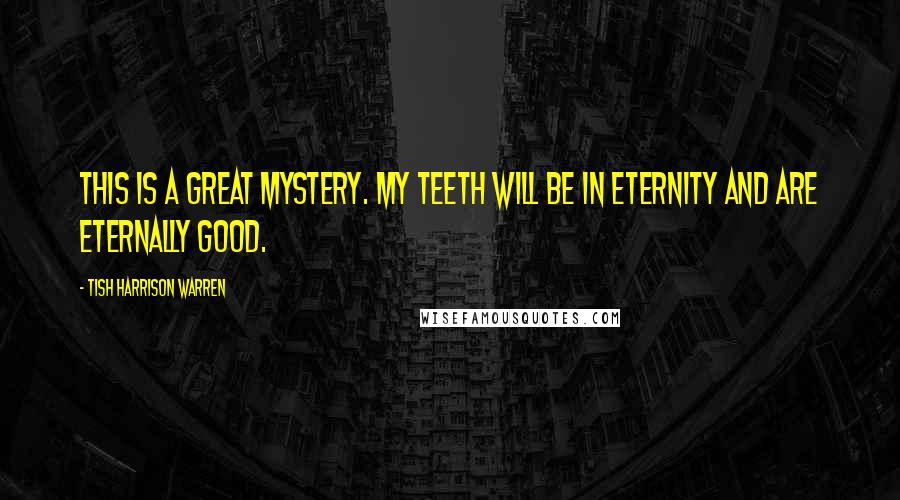 Tish Harrison Warren Quotes: This is a great mystery. My teeth will be in eternity and are eternally good.