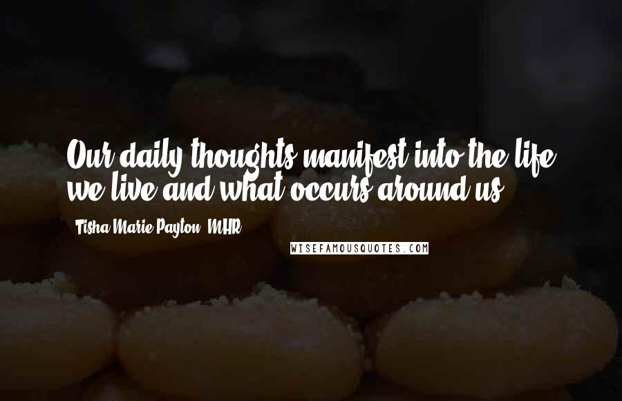 Tisha Marie Payton, MHR Quotes: Our daily thoughts manifest into the life we live and what occurs around us.