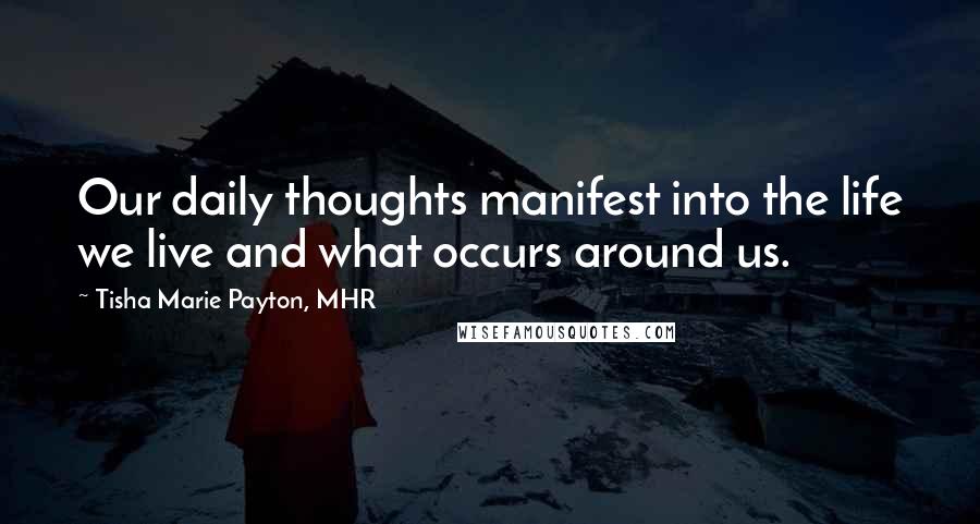 Tisha Marie Payton, MHR Quotes: Our daily thoughts manifest into the life we live and what occurs around us.