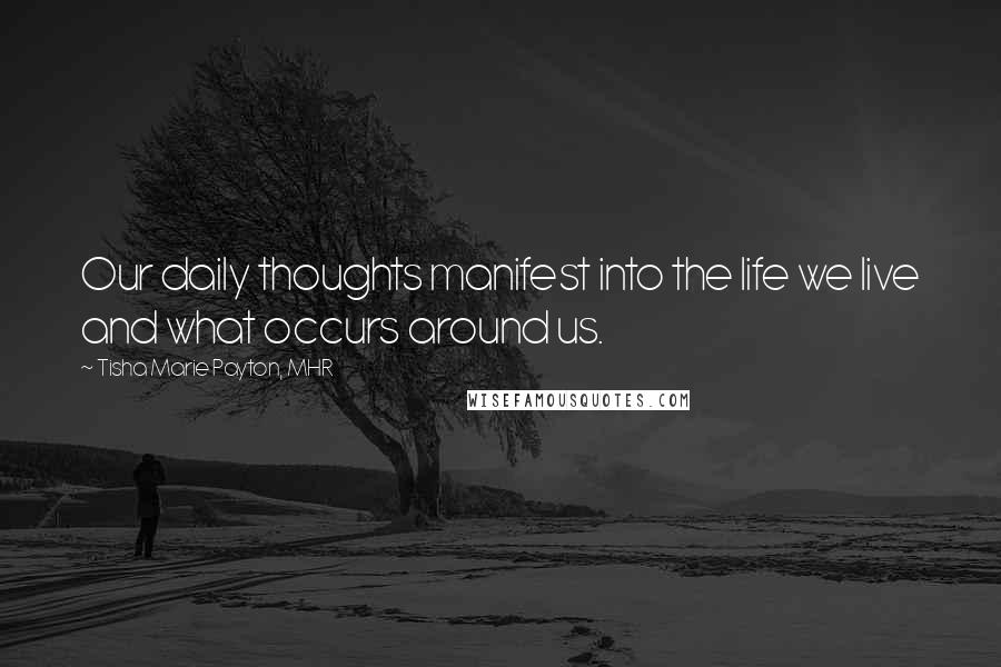 Tisha Marie Payton, MHR Quotes: Our daily thoughts manifest into the life we live and what occurs around us.