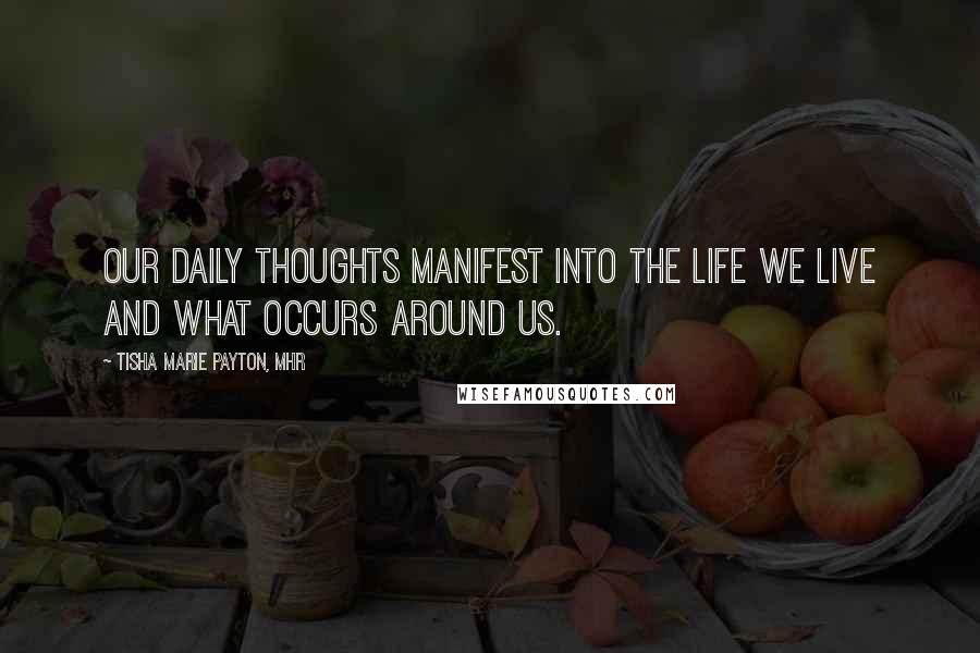 Tisha Marie Payton, MHR Quotes: Our daily thoughts manifest into the life we live and what occurs around us.