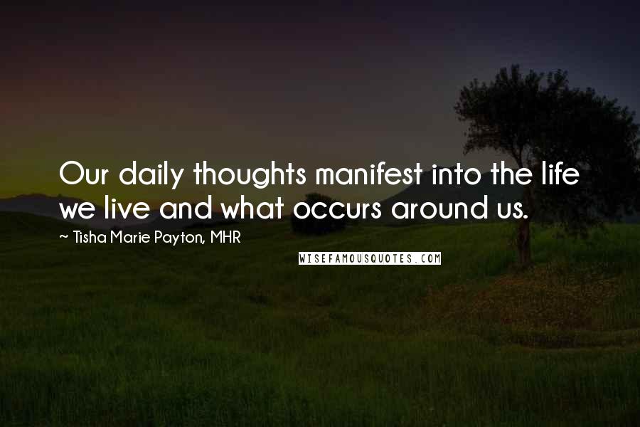 Tisha Marie Payton, MHR Quotes: Our daily thoughts manifest into the life we live and what occurs around us.