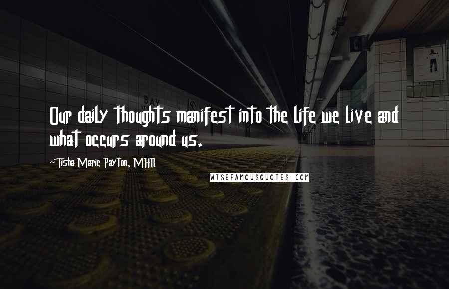 Tisha Marie Payton, MHR Quotes: Our daily thoughts manifest into the life we live and what occurs around us.