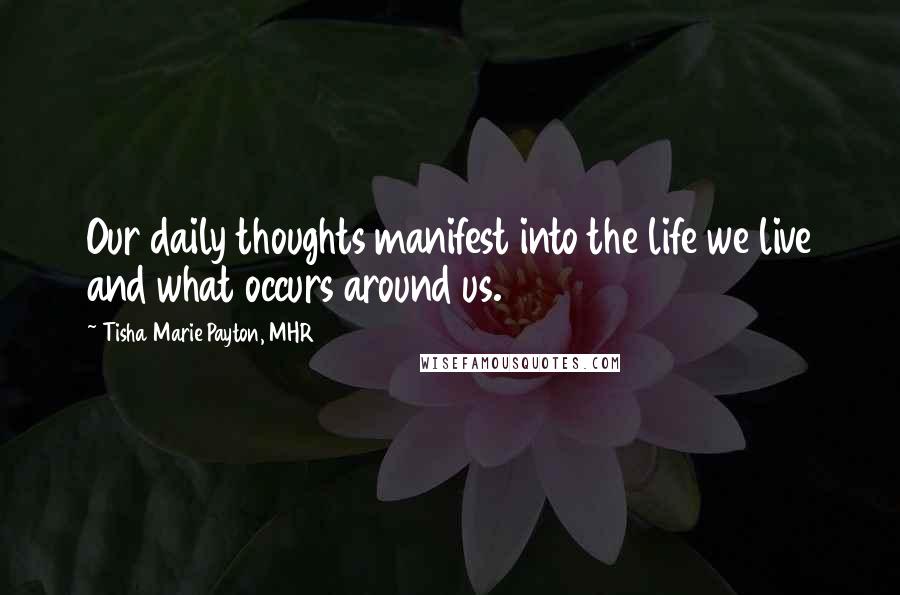 Tisha Marie Payton, MHR Quotes: Our daily thoughts manifest into the life we live and what occurs around us.