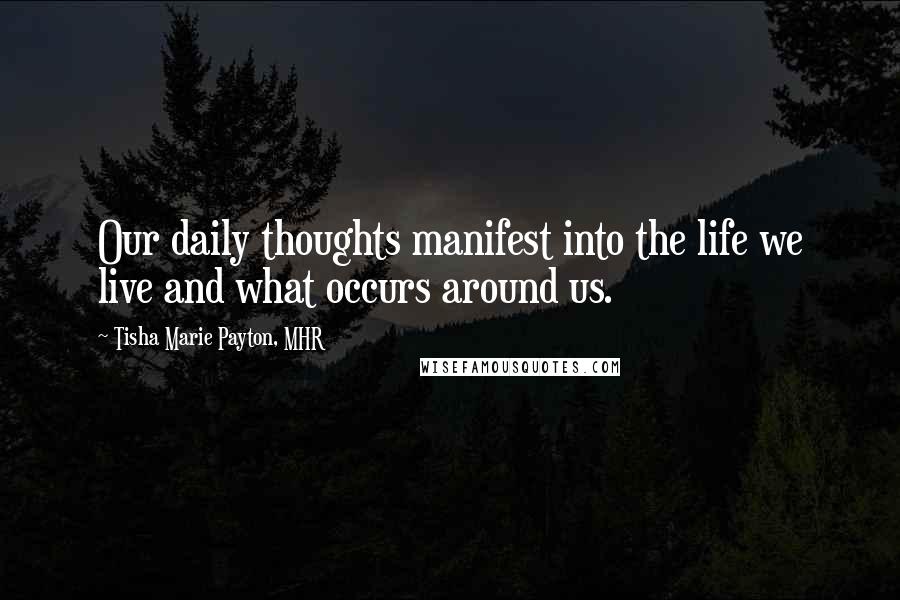 Tisha Marie Payton, MHR Quotes: Our daily thoughts manifest into the life we live and what occurs around us.