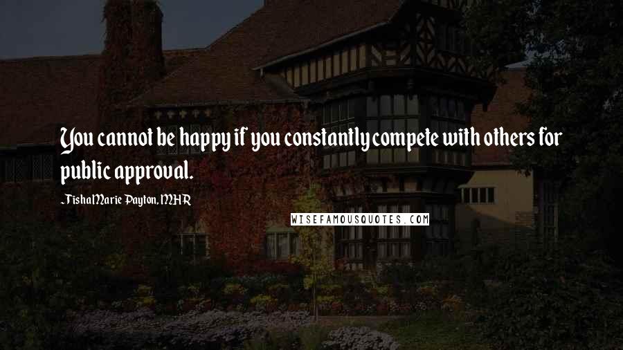 Tisha Marie Payton, MHR Quotes: You cannot be happy if you constantly compete with others for public approval.