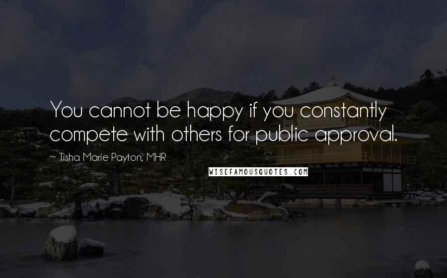 Tisha Marie Payton, MHR Quotes: You cannot be happy if you constantly compete with others for public approval.