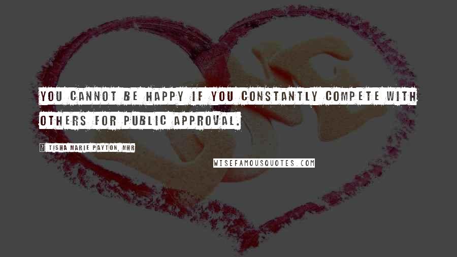 Tisha Marie Payton, MHR Quotes: You cannot be happy if you constantly compete with others for public approval.