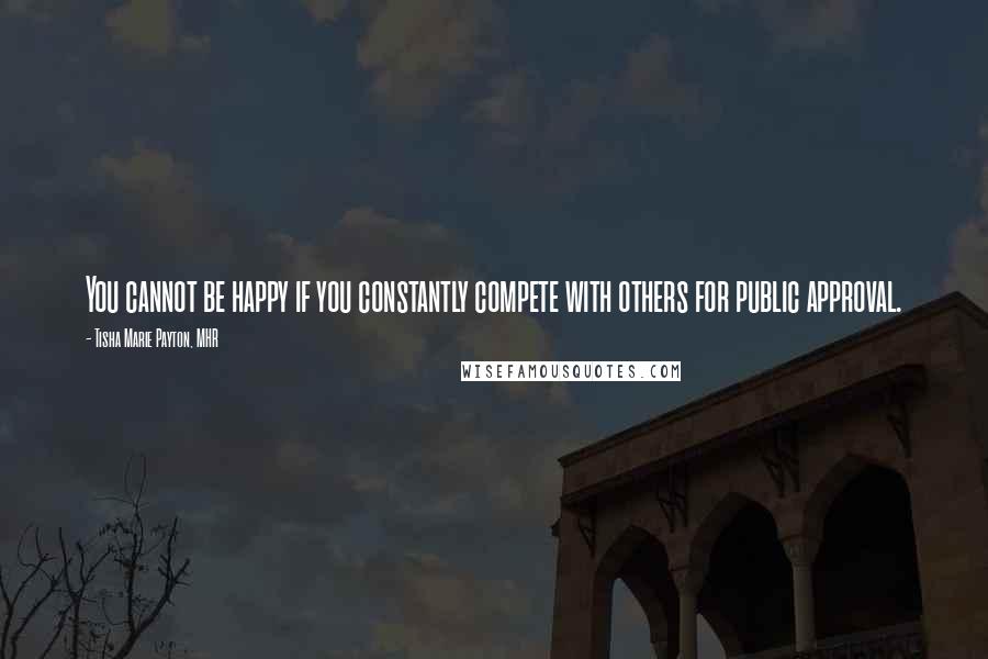 Tisha Marie Payton, MHR Quotes: You cannot be happy if you constantly compete with others for public approval.