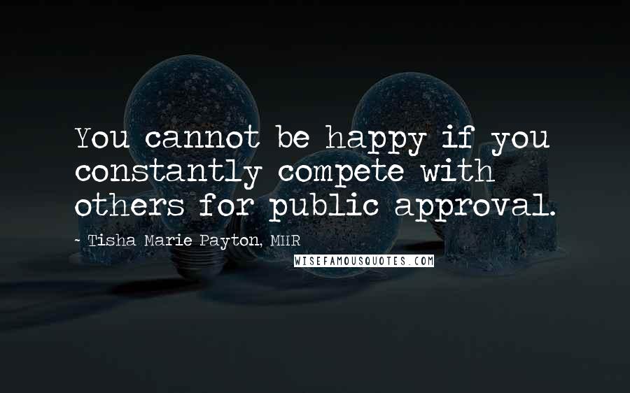 Tisha Marie Payton, MHR Quotes: You cannot be happy if you constantly compete with others for public approval.