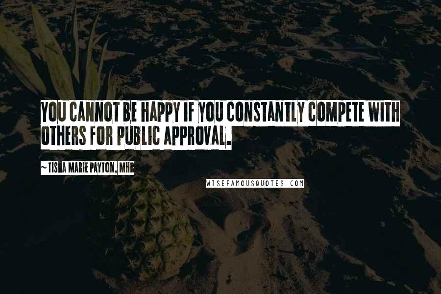 Tisha Marie Payton, MHR Quotes: You cannot be happy if you constantly compete with others for public approval.